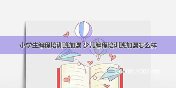 小学生编程培训班加盟 少儿编程培训班加盟怎么样