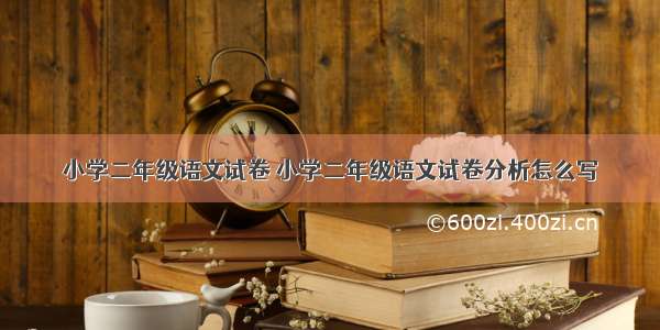 小学二年级语文试卷 小学二年级语文试卷分析怎么写