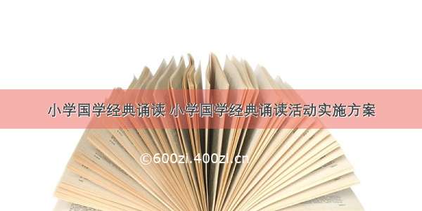 小学国学经典诵读 小学国学经典诵读活动实施方案