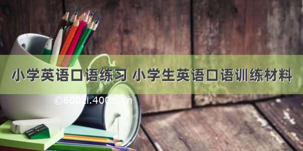 小学英语口语练习 小学生英语口语训练材料