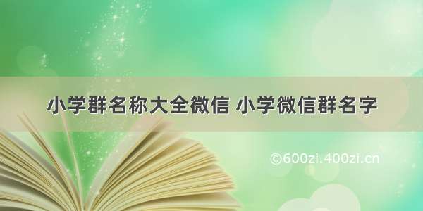 小学群名称大全微信 小学微信群名字