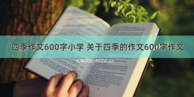 四季作文600字小学 关于四季的作文600字作文