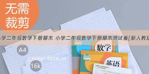 小学二年级数学下册期末 小学二年级数学下册期末测试卷(新人教版)