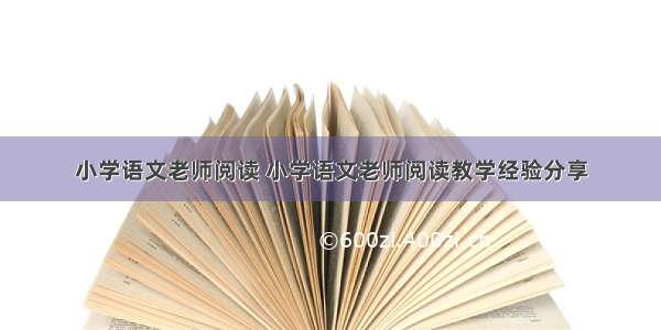 小学语文老师阅读 小学语文老师阅读教学经验分享