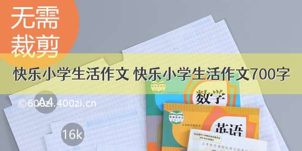 快乐小学生活作文 快乐小学生活作文700字