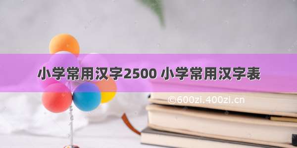 小学常用汉字2500 小学常用汉字表