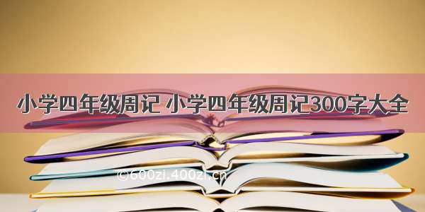 小学四年级周记 小学四年级周记300字大全