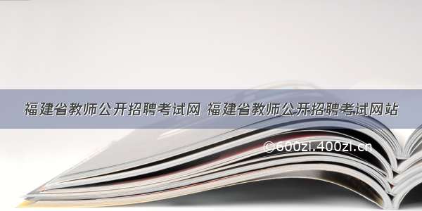 福建省教师公开招聘考试网 福建省教师公开招聘考试网站