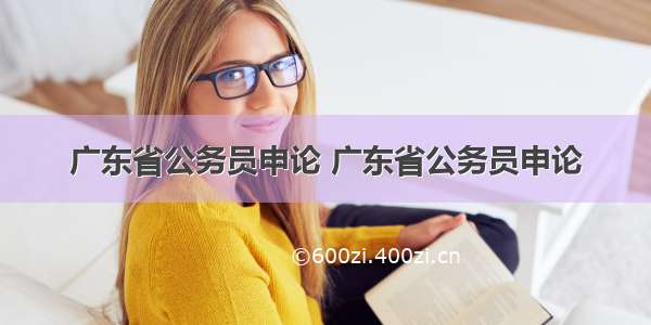 广东省公务员申论 广东省公务员申论