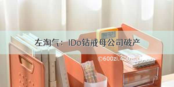 左淘气：IDo钻戒母公司破产