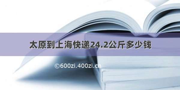 太原到上海快递24.2公斤多少钱