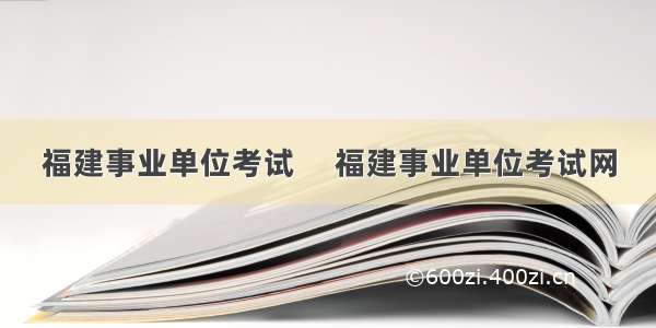 福建事业单位考试　 福建事业单位考试网