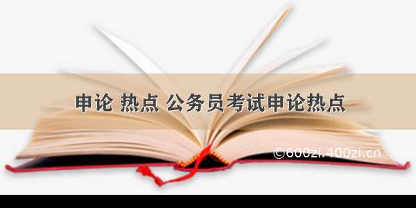 申论 热点 公务员考试申论热点