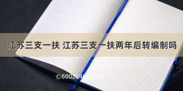 江苏三支一扶 江苏三支一扶两年后转编制吗