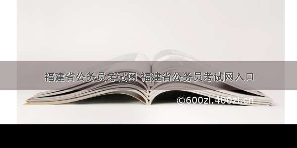 福建省公务员考试网 福建省公务员考试网入口