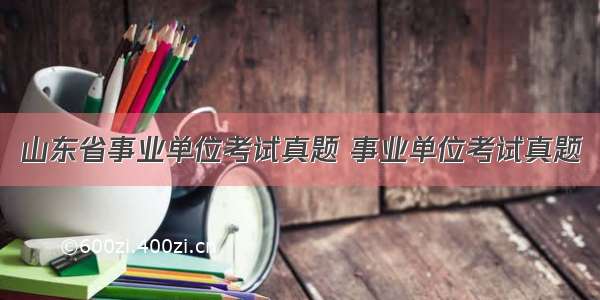 山东省事业单位考试真题 事业单位考试真题