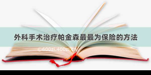 外科手术治疗帕金森最最为保险的方法