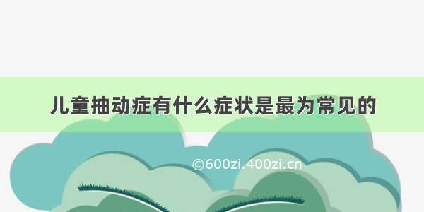 儿童抽动症有什么症状是最为常见的