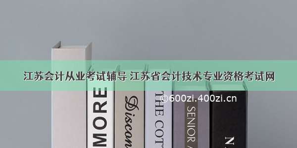 江苏会计从业考试辅导 江苏省会计技术专业资格考试网