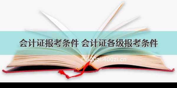 会计证报考条件 会计证各级报考条件