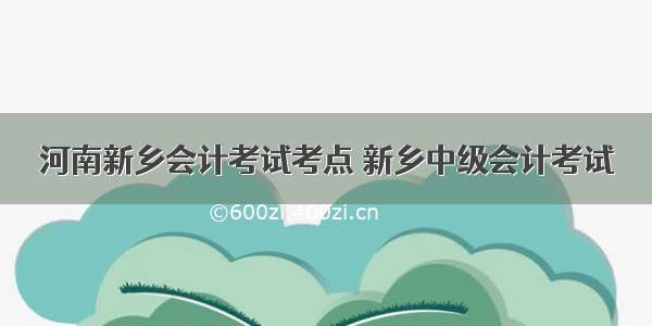 河南新乡会计考试考点 新乡中级会计考试