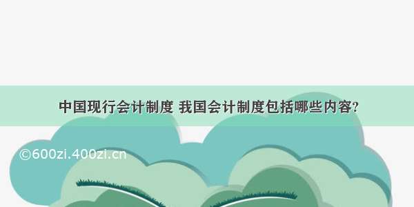 中国现行会计制度 我国会计制度包括哪些内容?