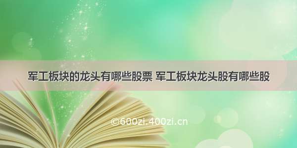 军工板块的龙头有哪些股票 军工板块龙头股有哪些股