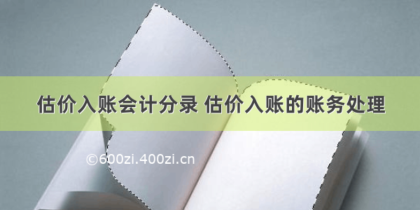 估价入账会计分录 估价入账的账务处理