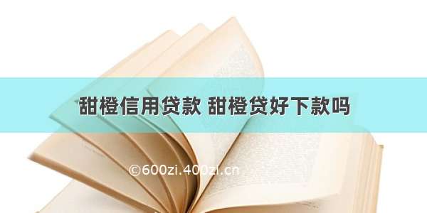 甜橙信用贷款 甜橙贷好下款吗