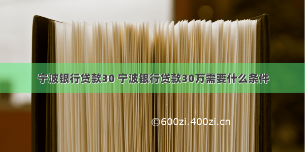 宁波银行贷款30 宁波银行贷款30万需要什么条件