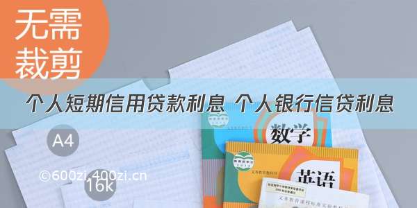 个人短期信用贷款利息 个人银行信贷利息