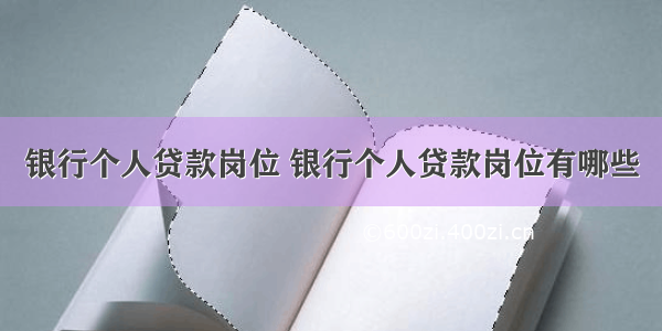 银行个人贷款岗位 银行个人贷款岗位有哪些