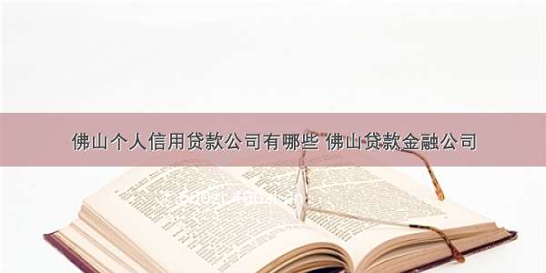 佛山个人信用贷款公司有哪些 佛山贷款金融公司