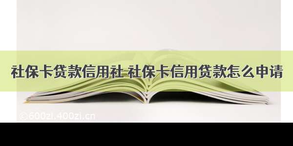 社保卡贷款信用社 社保卡信用贷款怎么申请