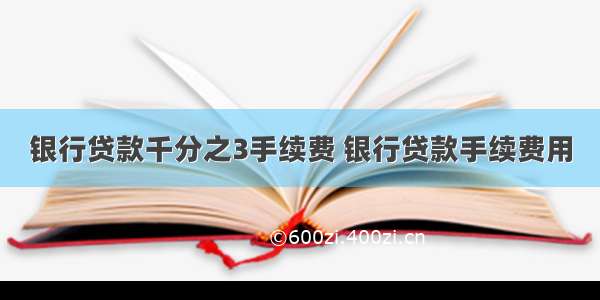 银行贷款千分之3手续费 银行贷款手续费用