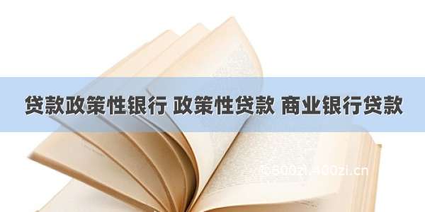 贷款政策性银行 政策性贷款 商业银行贷款