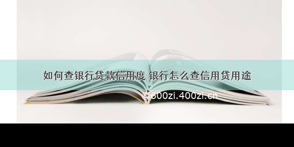 如何查银行贷款信用度 银行怎么查信用贷用途