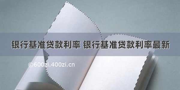 银行基准贷款利率 银行基准贷款利率最新