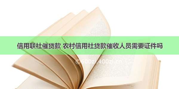 信用联社催贷款 农村信用社贷款催收人员需要证件吗