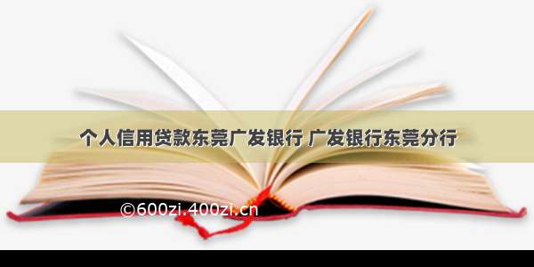 个人信用贷款东莞广发银行 广发银行东莞分行