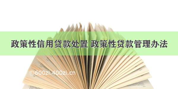 政策性信用贷款处置 政策性贷款管理办法