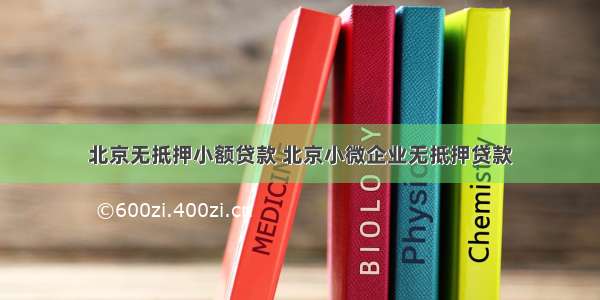 北京无抵押小额贷款 北京小微企业无抵押贷款