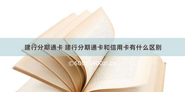 建行分期通卡 建行分期通卡和信用卡有什么区别