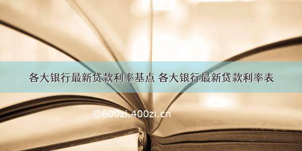 各大银行最新贷款利率基点 各大银行最新贷款利率表