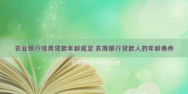 农业银行信用贷款年龄规定 农商银行贷款人的年龄条件