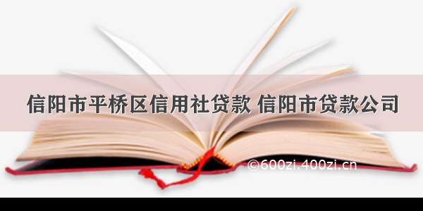 信阳市平桥区信用社贷款 信阳市贷款公司