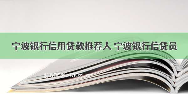 宁波银行信用贷款推荐人 宁波银行信贷员