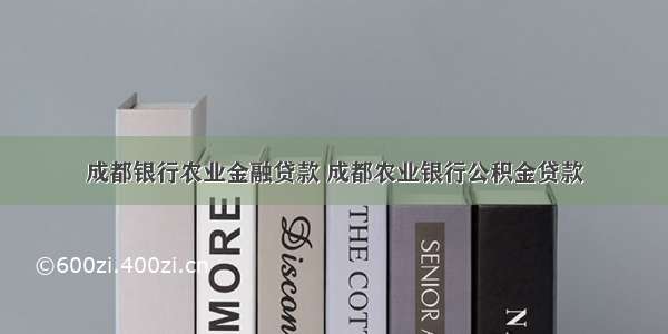 成都银行农业金融贷款 成都农业银行公积金贷款