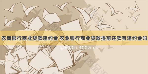 农商银行商业贷款违约金 农业银行商业贷款提前还款有违约金吗