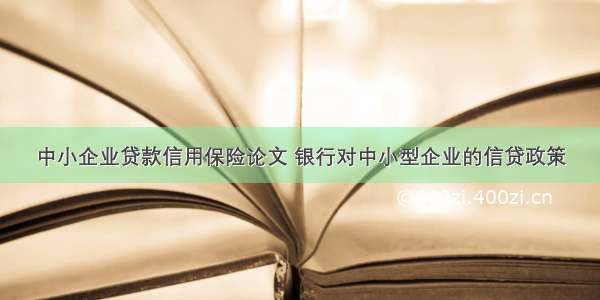 中小企业贷款信用保险论文 银行对中小型企业的信贷政策